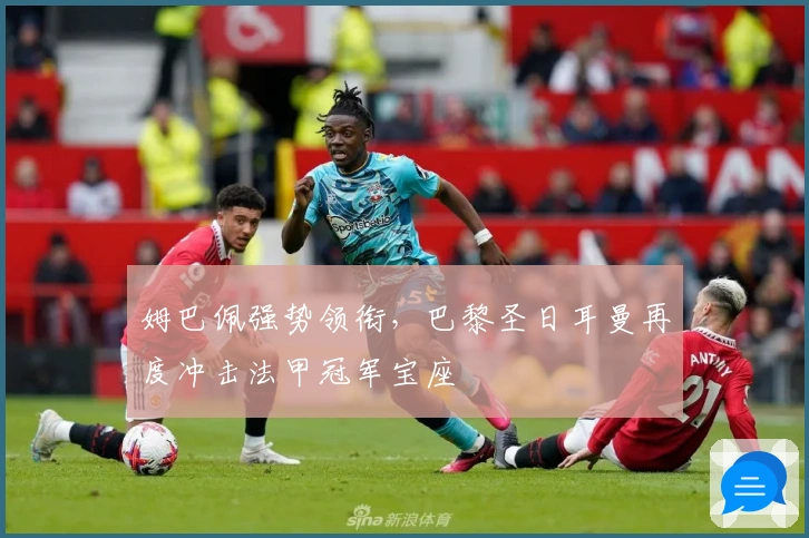 姆巴佩强势领衔，巴黎圣日耳曼再度冲击法甲冠军宝座