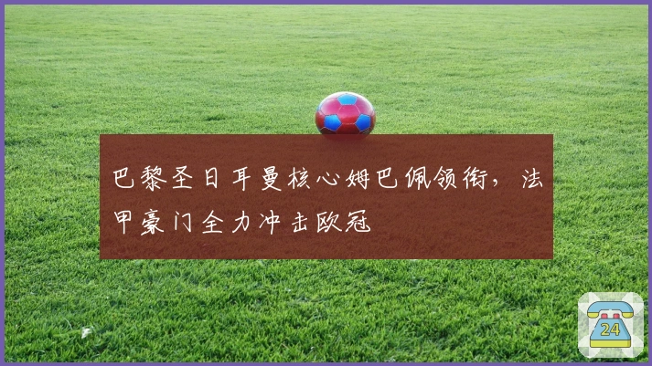 巴黎圣日耳曼核心姆巴佩领衔，法甲豪门全力冲击欧冠