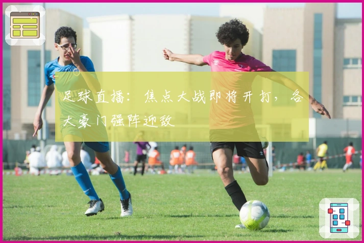 足球直播：焦点大战即将开打，各大豪门强阵迎敌