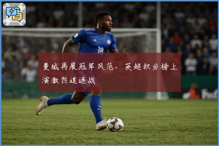 曼城再展冠军风范，英超积分榜上演激烈追逐战