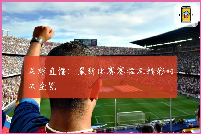 足球直播：最新比赛赛程及精彩对决全览