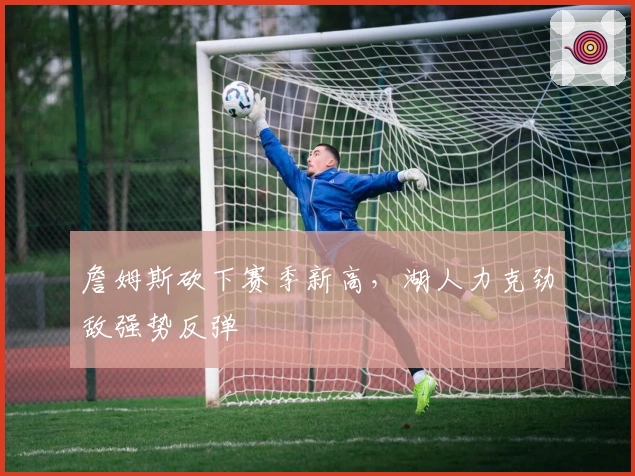 詹姆斯砍下赛季新高，湖人力克劲敌强势反弹