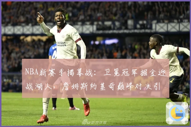 NBA新赛季揭幕战：卫冕冠军掘金迎战湖人，詹姆斯约基奇巅峰对决引期待