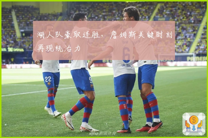 湖人队豪取连胜,詹姆斯关键时刻再现统治力