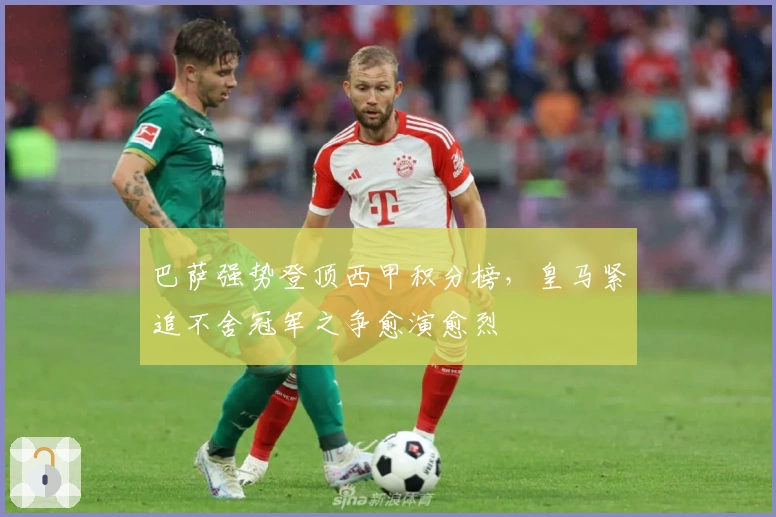 巴萨强势登顶西甲积分榜，皇马紧追不舍冠军之争愈演愈烈