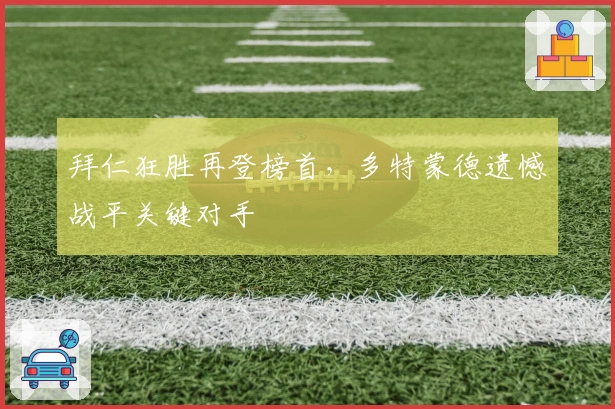 拜仁狂胜再登榜首，多特蒙德遗憾战平关键对手