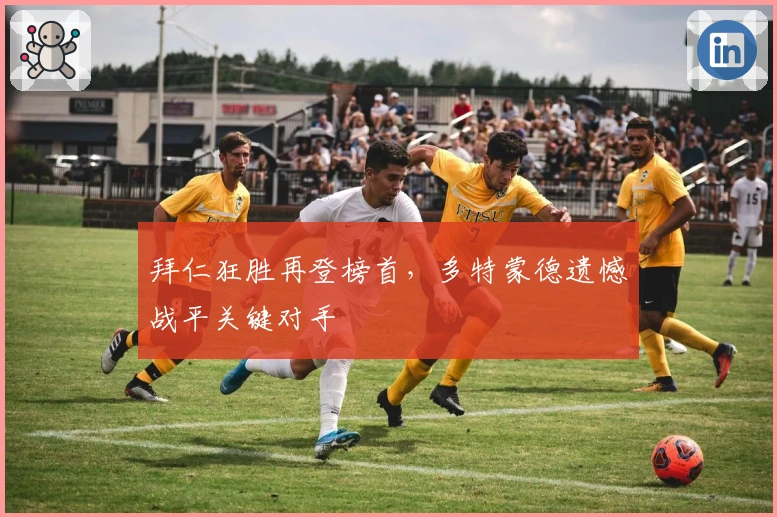 拜仁狂胜再登榜首，多特蒙德遗憾战平关键对手