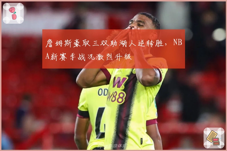 詹姆斯豪取三双助湖人逆转胜，NBA新赛季战况激烈升级