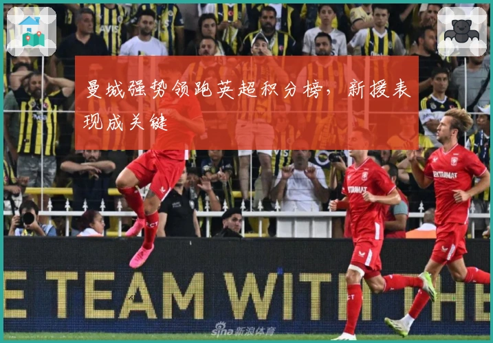 曼城强势领跑英超积分榜，新援表现成关键