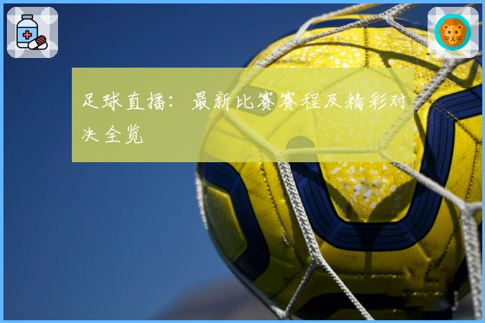 足球直播：最新比赛赛程及精彩对决全览