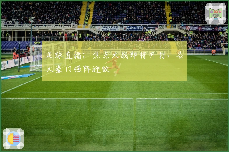 足球直播：焦点大战即将开打，各大豪门强阵迎敌